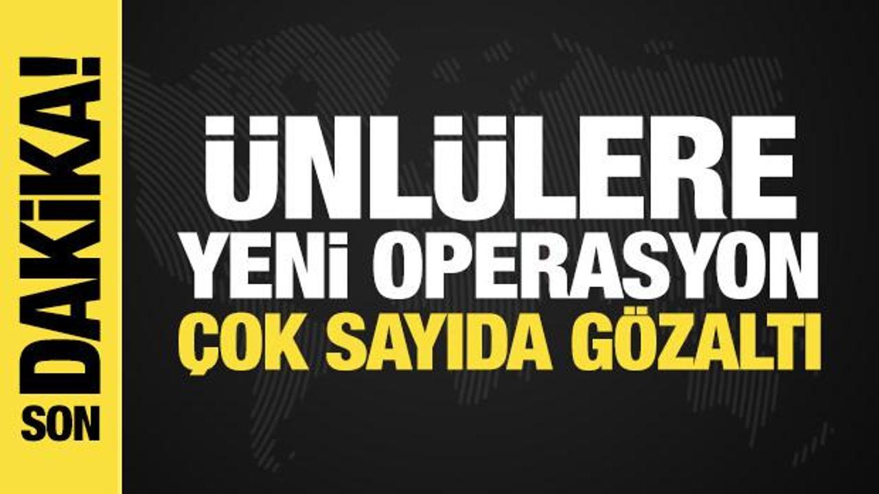 &Uuml;nl&uuml;lere yeni operasyon: &Ccedil;ok sayıda g&ouml;zaltı