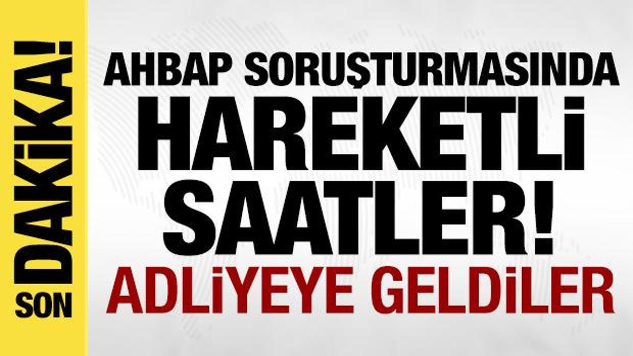 Ahbap soruşturmasında hareketli saatler: İfade i&ccedil;in adliyeye geldiler!