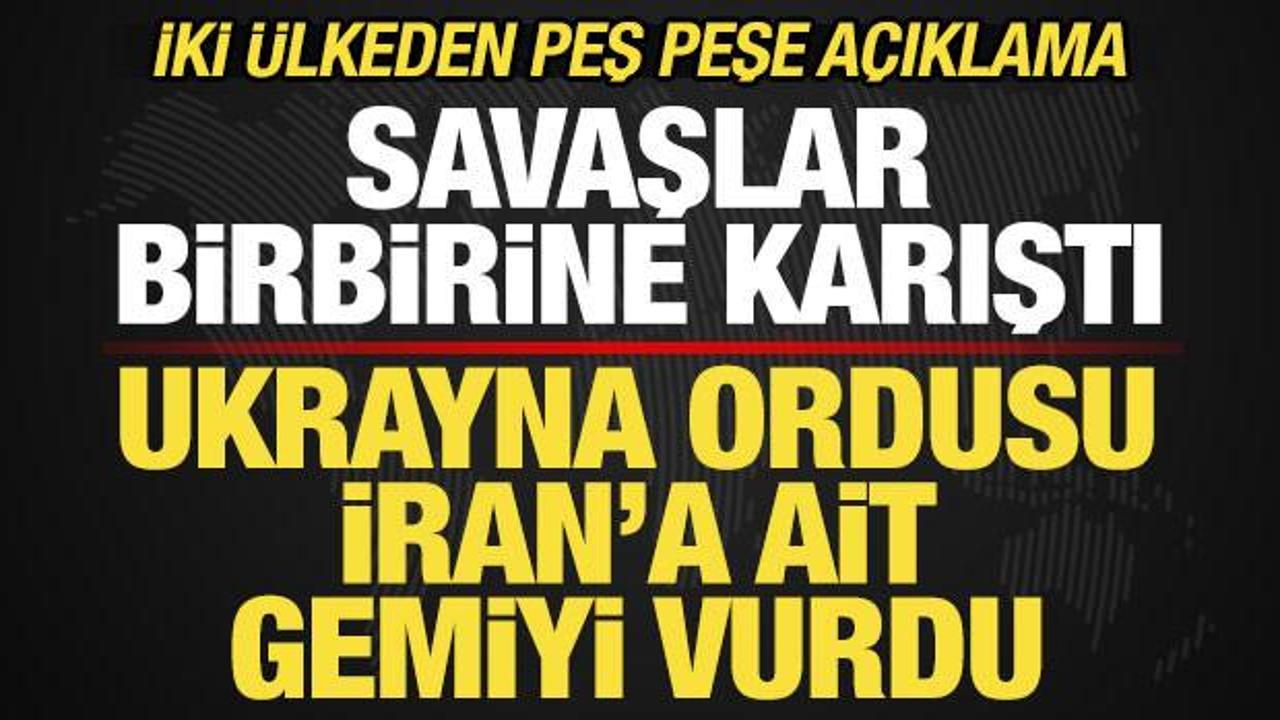 Savaşlar birbirine karıştı! Ukrayna İran'a ait gemiyi vurdu! İki &uuml;lkeden peş peşe a&ccedil;ıklama