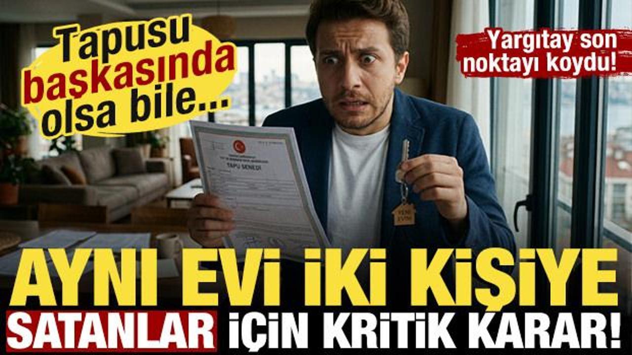Aynı evi iki kişiye satanlara k&ouml;t&uuml; haber! Yargıtay'dan milyonları ilgilendiren emsal karar