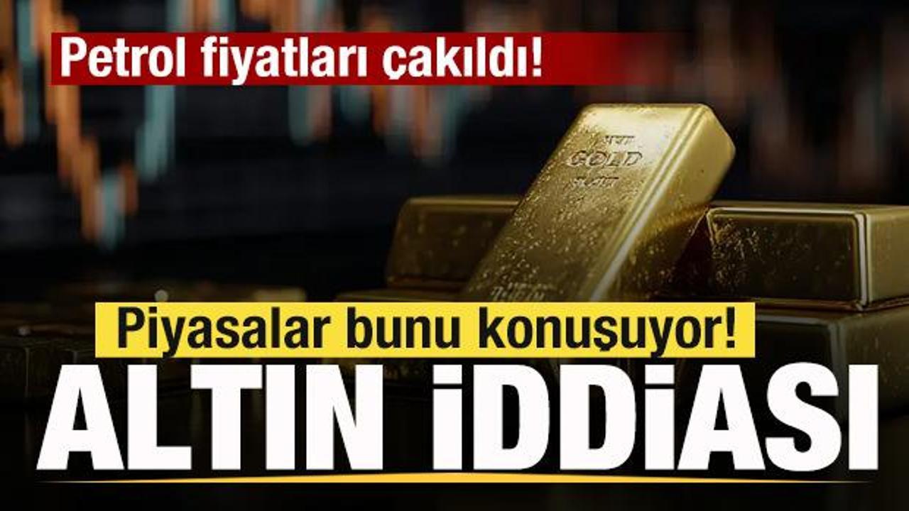 Petrol fiyatları &ccedil;akıldı! Piyasalar bunu konuşuyor! Altın iddiası