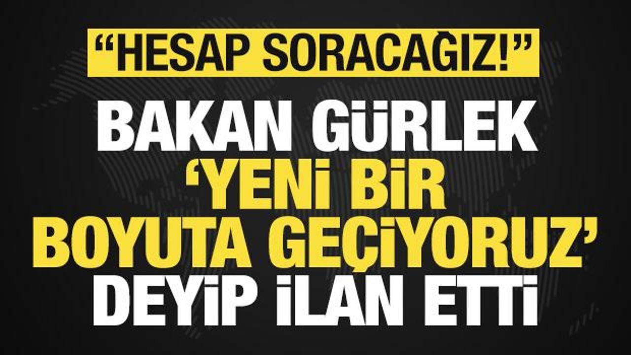 Bakan G&uuml;rlek 'yeni bir boyuta ge&ccedil;iyoruz' deyip son dakika ilan etti: Hesap soracağız!