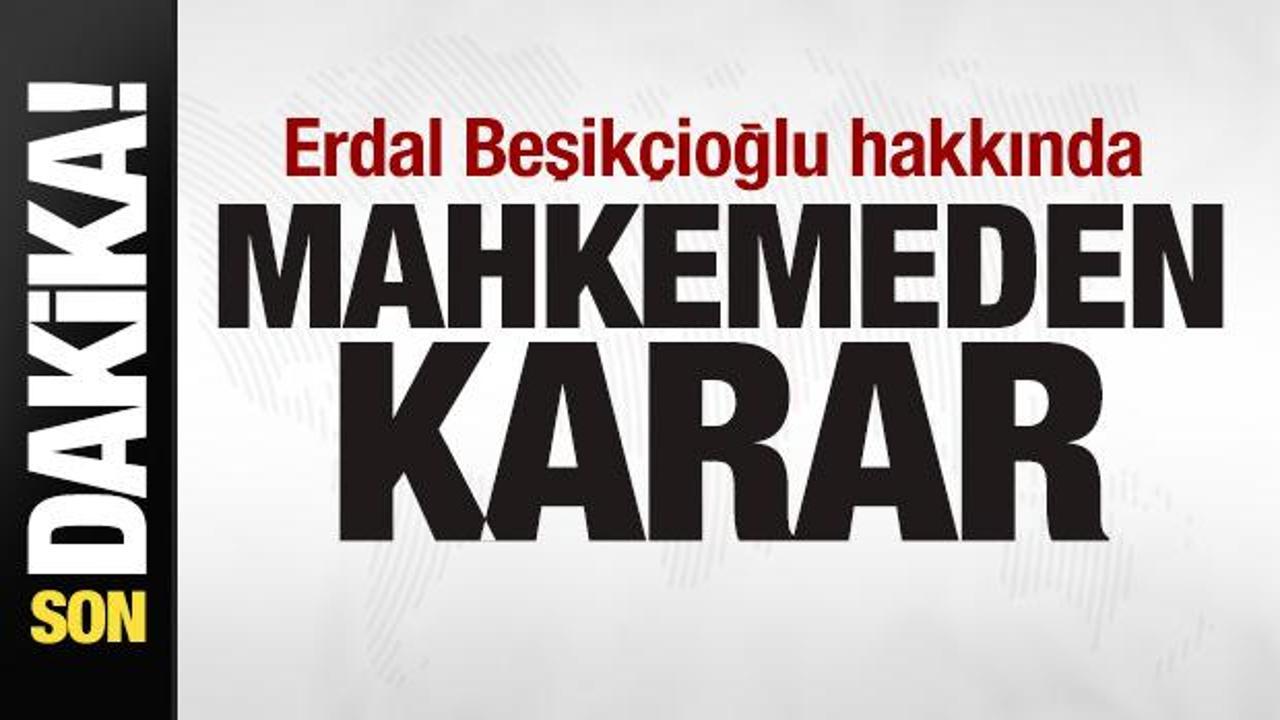 Erdal Beşikçioğlu hakkında mahkemeden karar!