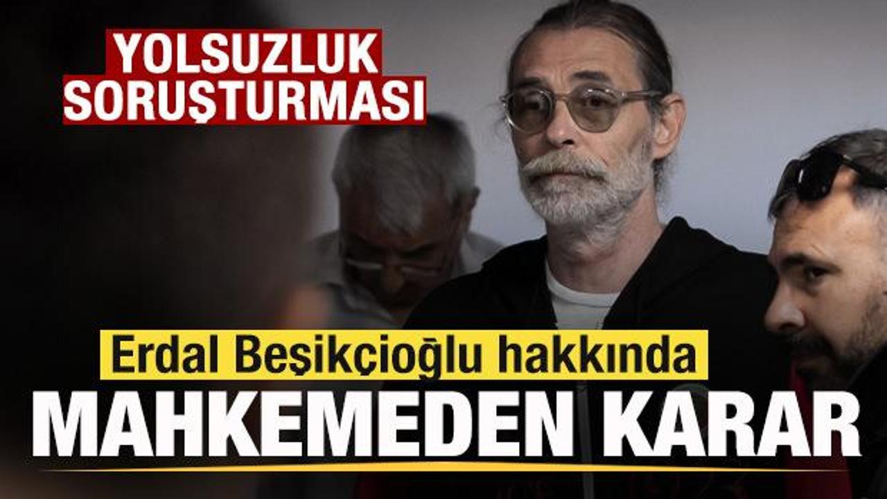 Erdal Beşik&ccedil;ioğlu hakkında mahkemeden karar! 