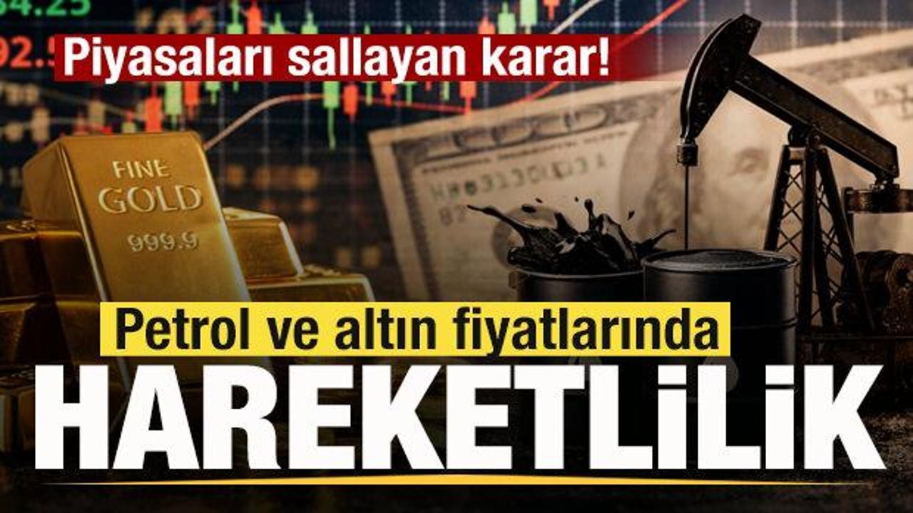 Sıcak gelişme! Piyasaları sallayan karar! Petrol ve altın fiyatlarında hareketlilik!