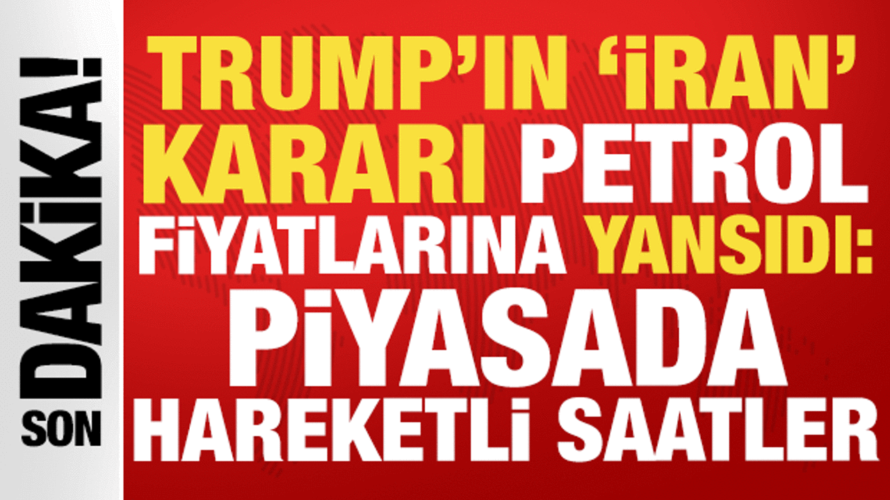Trump’ın İran kararı petrol fiyatlarına yansıdı: Piyasada hareketli saatler