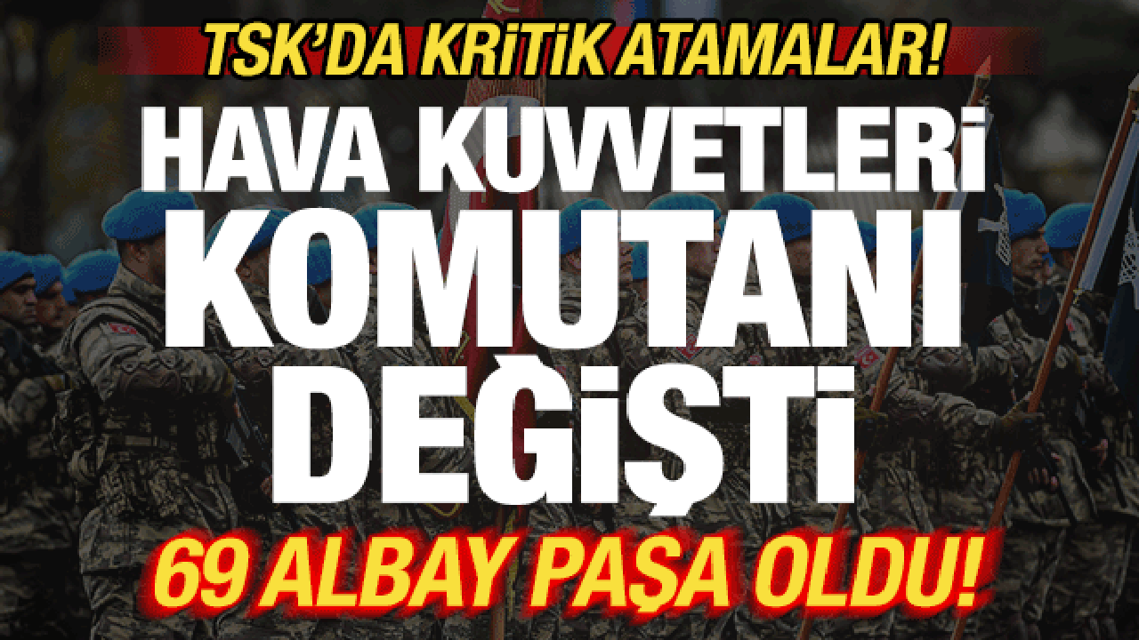 TSK'da kritik atama kararları! Hava Kuvvetleri Komutanı değişti! 69 albay paşa oldu
