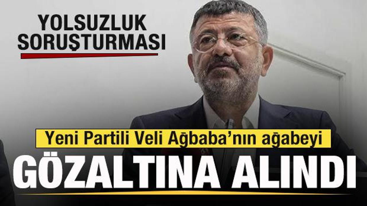 Yeni Partili Veli Ağbaba&rsquo;nın ağabeyi g&ouml;zaltına alındı