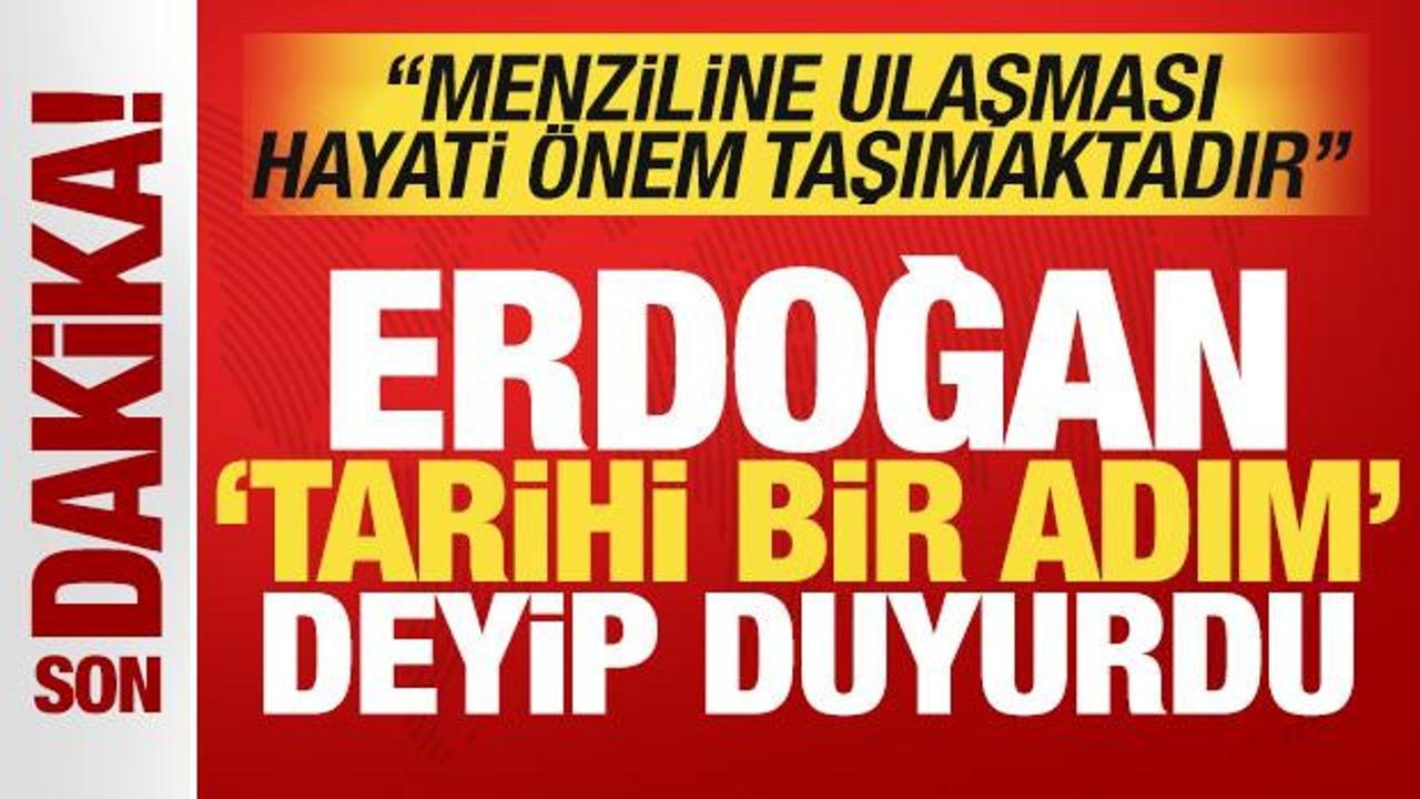 Erdoğan 'tarihi bir adım' deyip duyurdu: Menziline ulaşması hayati &ouml;nem taşımaktadır!