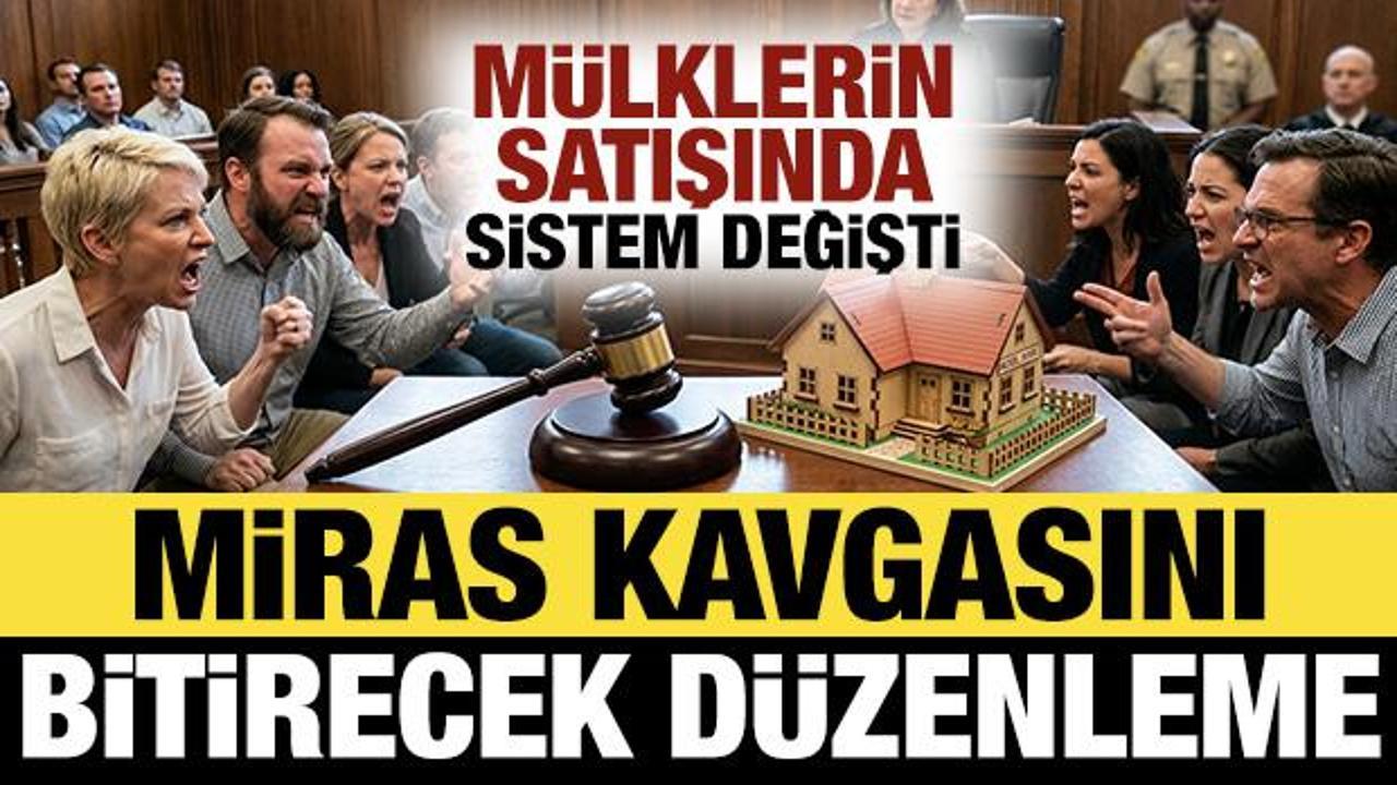 Miras kavgasını bitirecek d&uuml;zenleme: M&uuml;lklerin satışında sistem değişti