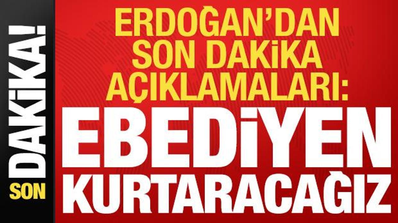 Son dakika: Erdoğan son dakika a&ccedil;ıklamaları: Ebediyen kurtaracağız...