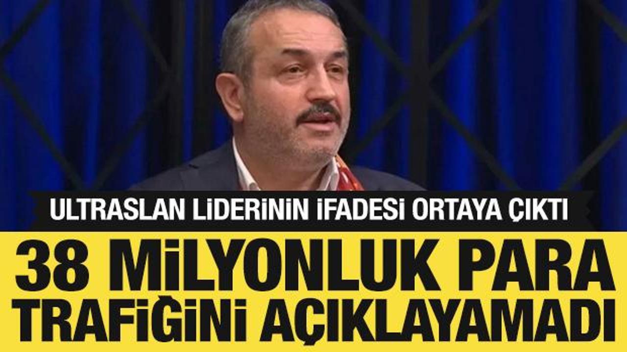 UltrAslan liderinin ifadesi ortaya &ccedil;ıktı: 38 milyonluk para trafiğini a&ccedil;ıklayamadı