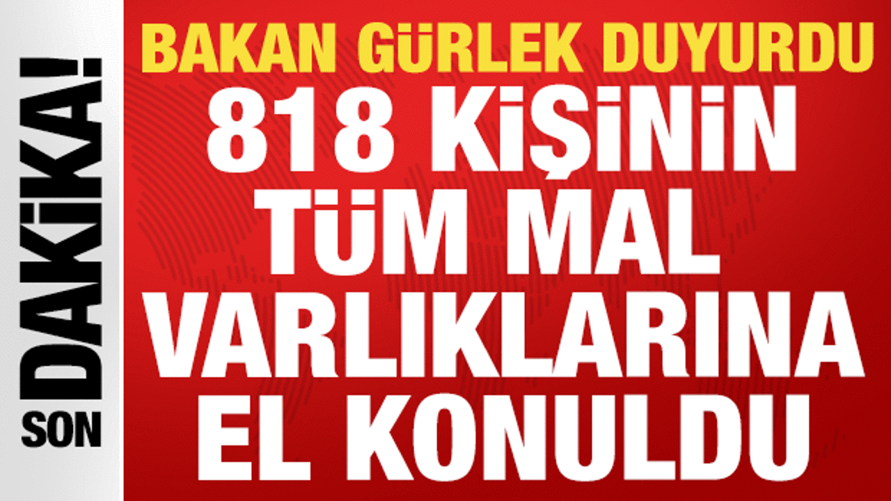 Bakan G&uuml;rlek: 81 ilde 818 ş&uuml;phelinin t&uuml;m mal varlıklarına el konuldu!