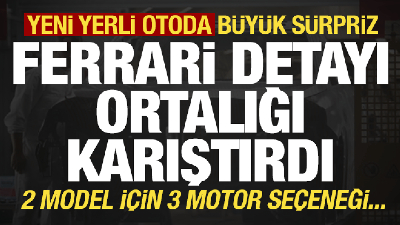 İkinci yerli otoda heyecanlandıran gelişme: Ferrari...