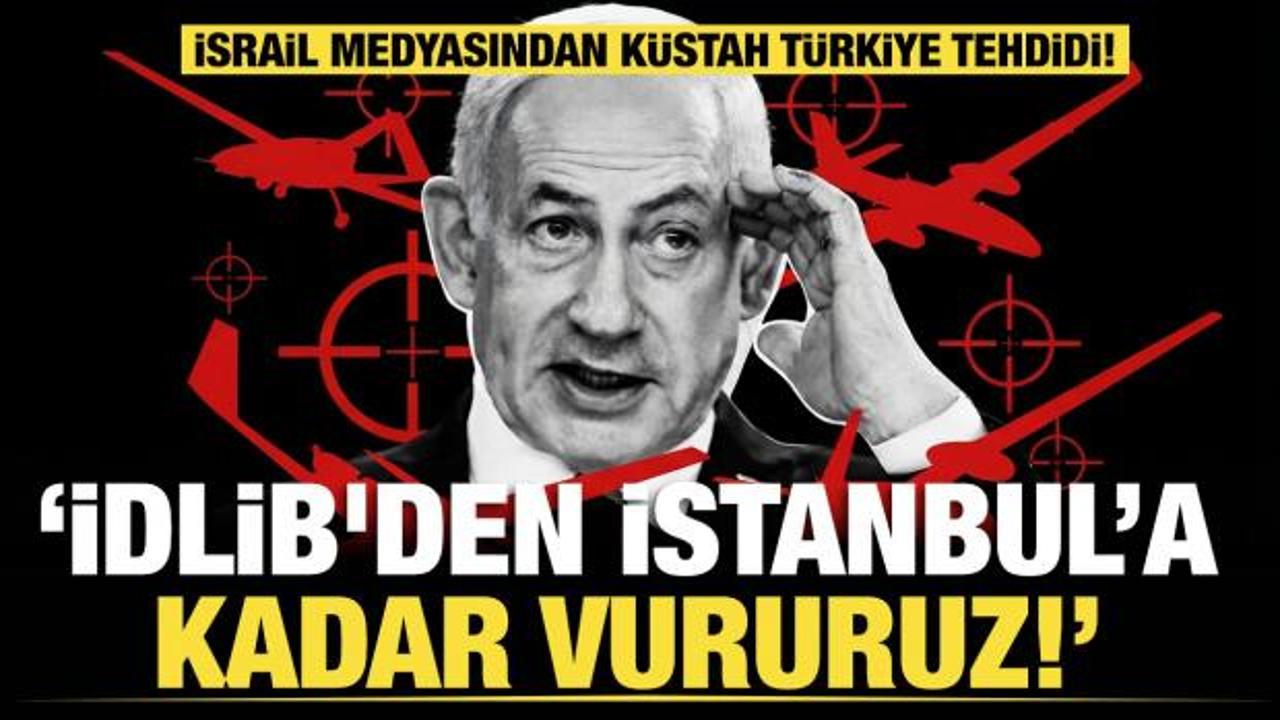 İsrail medyasından k&uuml;stah T&uuml;rkiye tehdidi: İdlib'den İstanbul&rsquo;a kadar vururuz