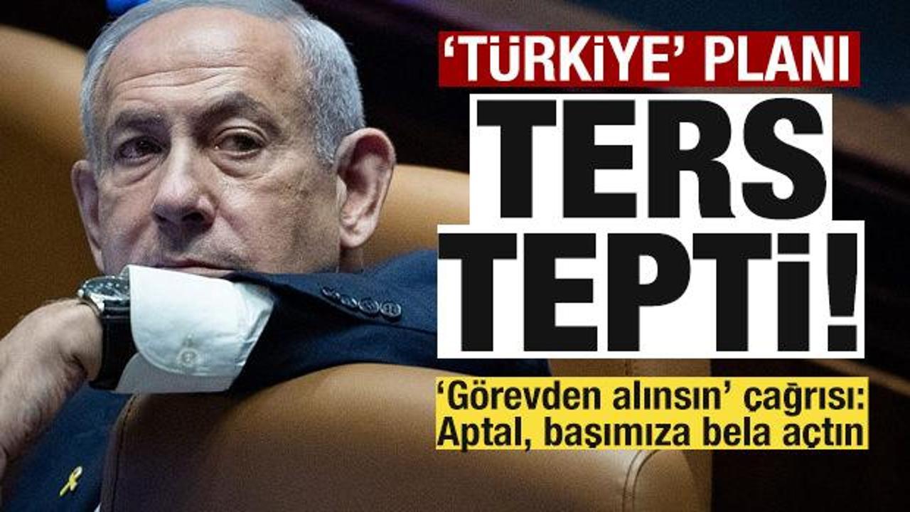 Ayaklandılar! Netanyahu'nun 'T&uuml;rkiye' planı ters tepti! 'G&ouml;revden alınsın' &ccedil;ağrısı