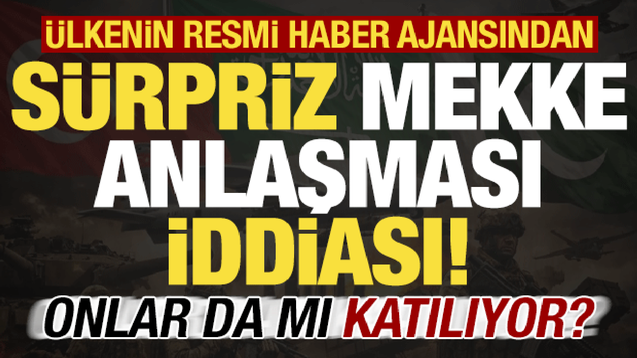 &Uuml;lkenin resmi haber ajansından s&uuml;priz 'Mekke Anlaşması' iddiası! Onlarda mı katılıyor?