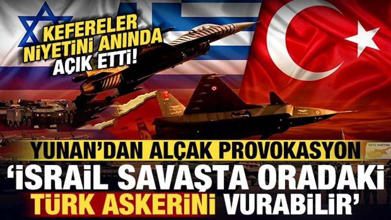 Yunan'dan al&ccedil;ak provokasyon: İsrail olası savaşta oradaki T&uuml;rk askerini hedef alabilir