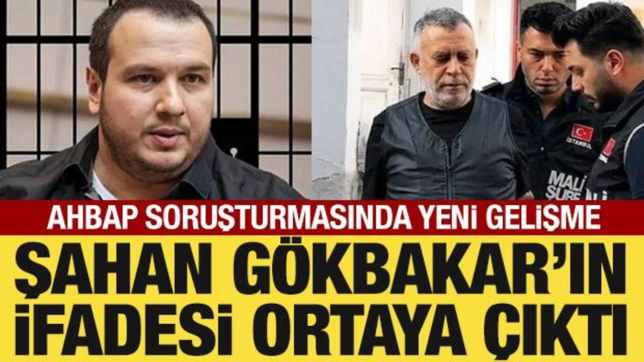 Ahbap soruşturması: Şahan G&ouml;kbakar&rsquo;ın savcılık ifadesi ortaya &ccedil;ıktı