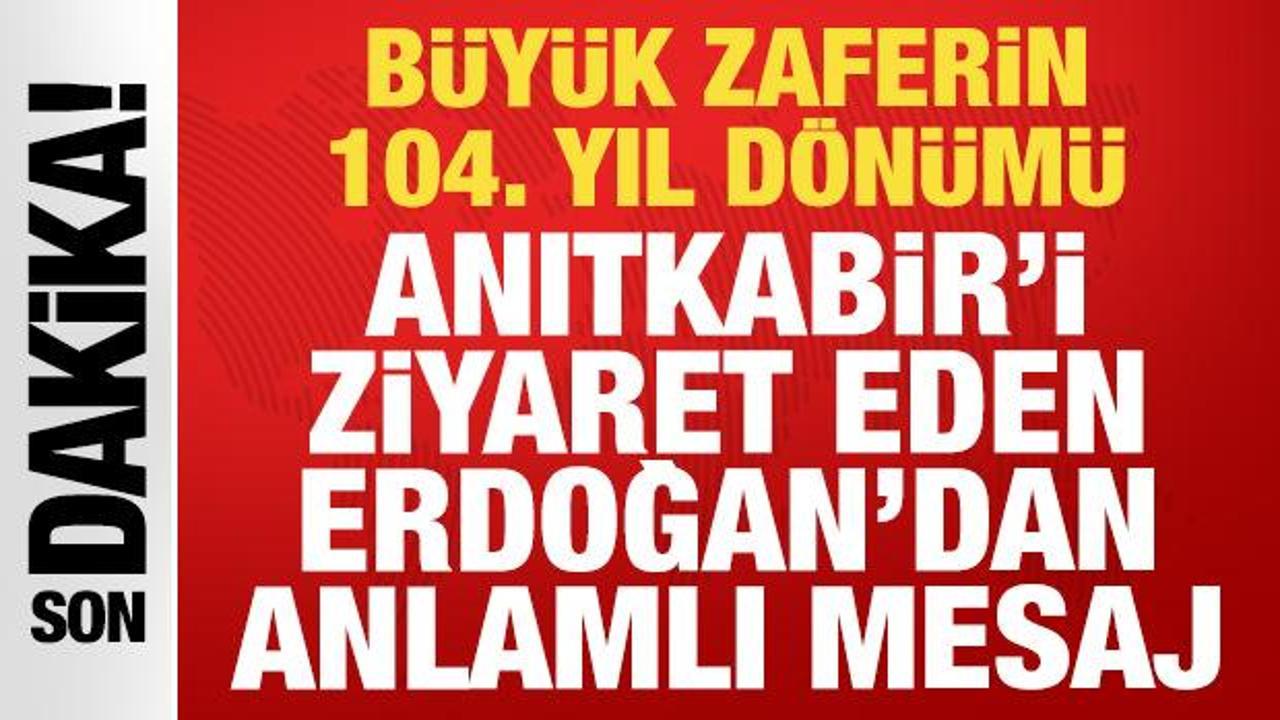 B&uuml;y&uuml;k zaferin 104. yılı: Anıtkabir'i ziyaret eden Cumhurbaşkanı Erdoğan'dan anlamlı mesaj