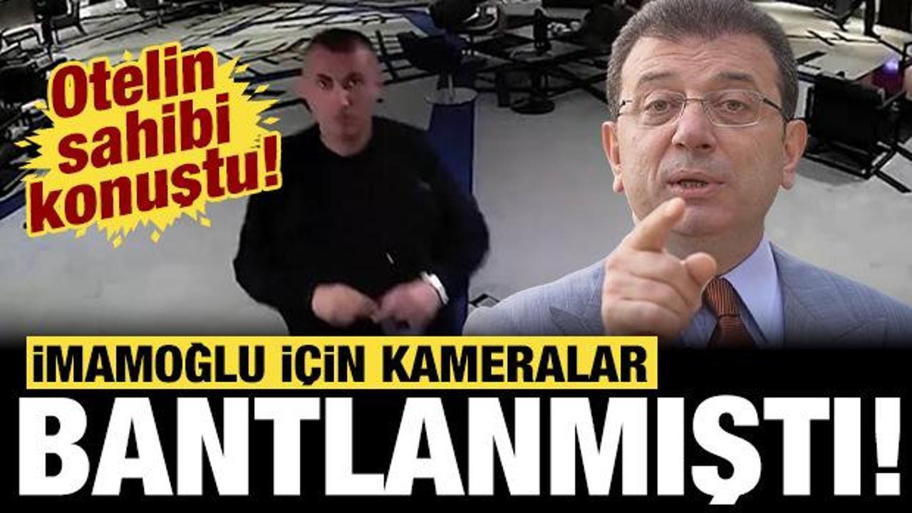 İmamoğlu i&ccedil;in kameralar bantlanmıştı: Otelin sahibinden savunma!