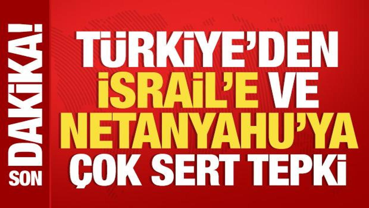 T&uuml;rkiye'den İsrail'e ve Netanyahu'ya &ccedil;ok sert tepki