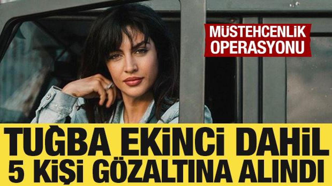 5 ilde m&uuml;stehcenlik operasyonu: Tuğba Ekinci g&ouml;zaltına alındı