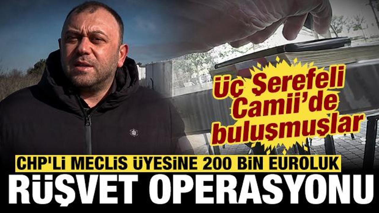 CHP'li meclis &uuml;yesine 200 bin euroluk r&uuml;şvet operasyonu: &Uuml;&ccedil; şerefeli camide buluşmuşlar
