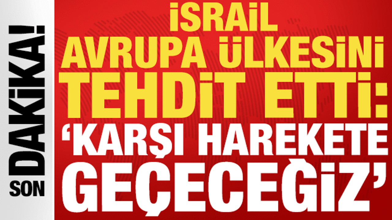 İsrail Avrupa &uuml;lkesini tehdit etti: 'Karşı harekete ge&ccedil;eceğiz'