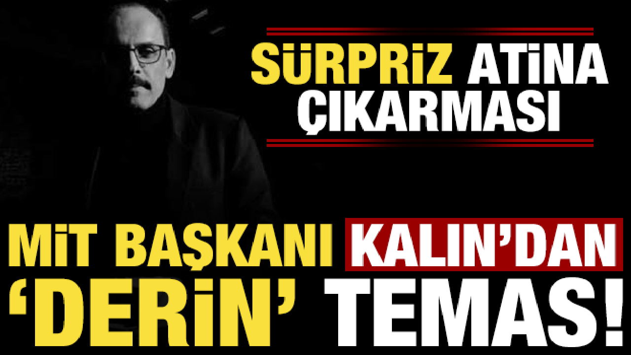 Son dakika haberi: MİT Başkanı Kalın'dan 'derin' temas! S&uuml;rpriz Atina &ccedil;ıkarması...