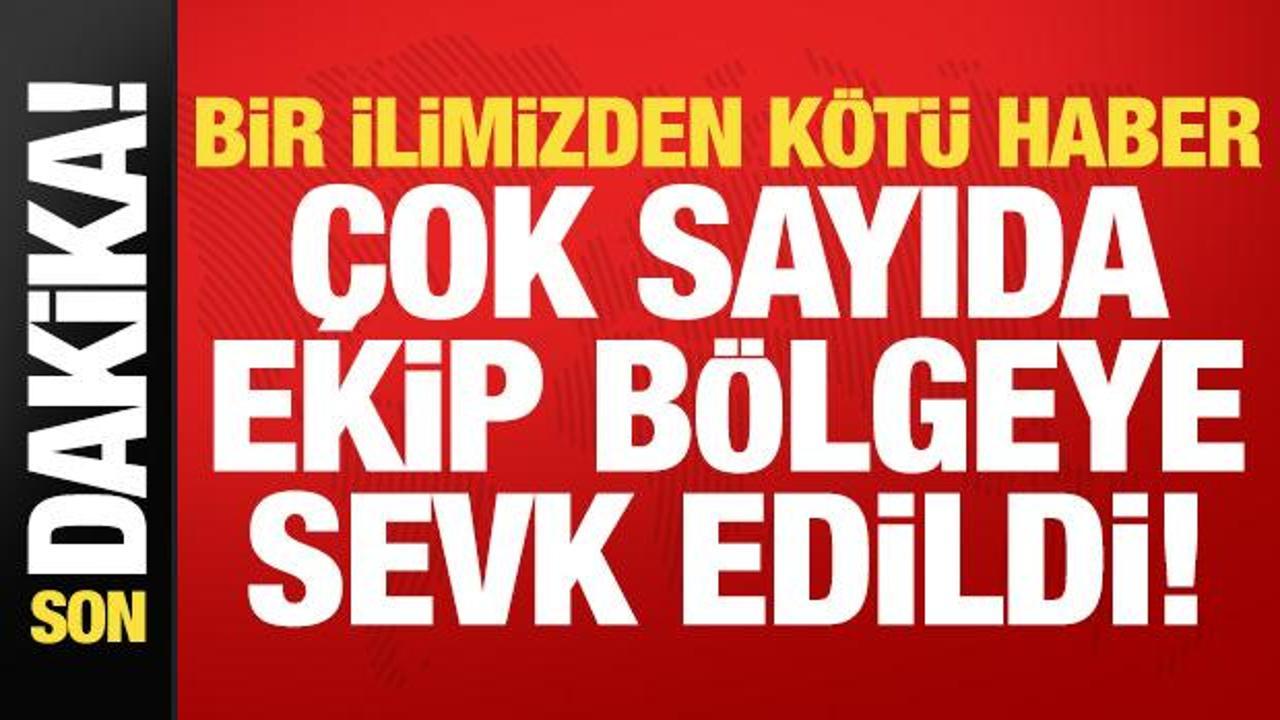 Son dakika: Bir ilimizden k&ouml;t&uuml; haber! &Ccedil;ok sayıda ekip b&ouml;lgeye sevk edildi...
