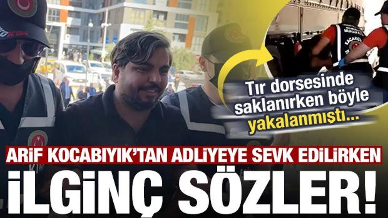 Tır dorsesinde yakalanan Arif Kocabıyık'tan adliyeye sevk edilirken ilgin&ccedil; s&ouml;zler