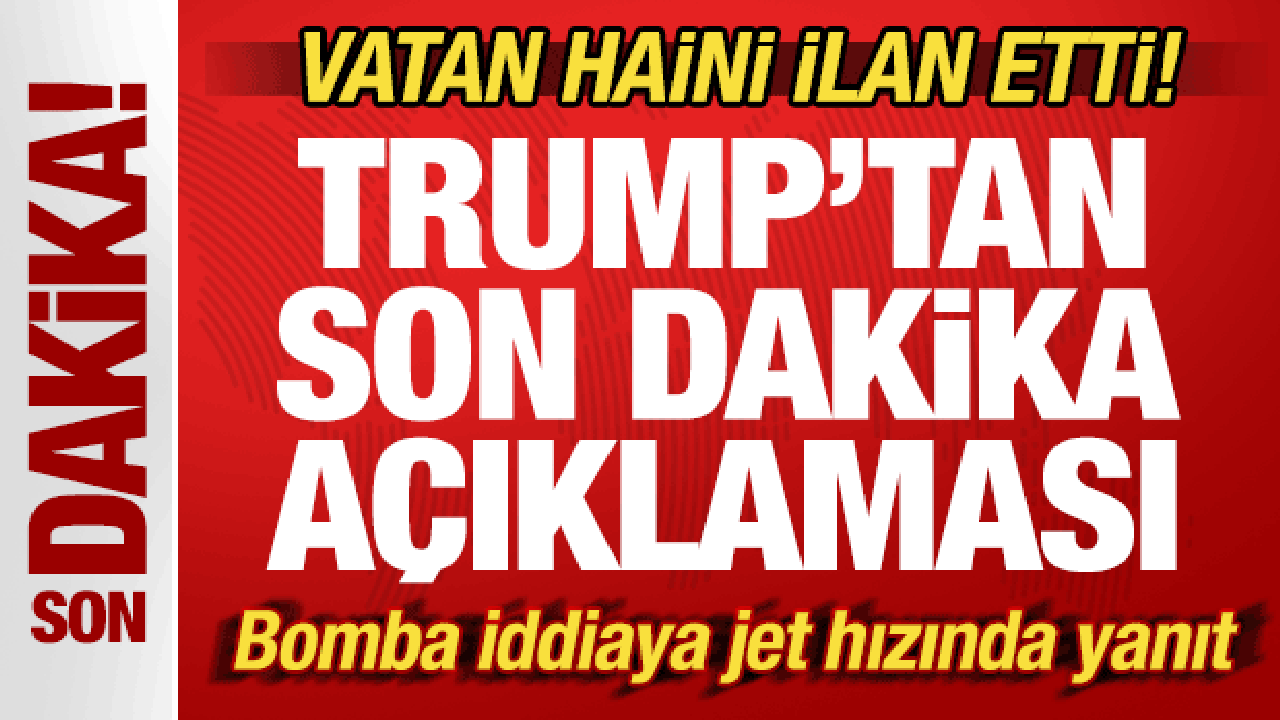 Trump'tan son dakika a&ccedil;ıklaması! Vatan haini ilan etti! Bomba iddiaya jet hızında yanıt