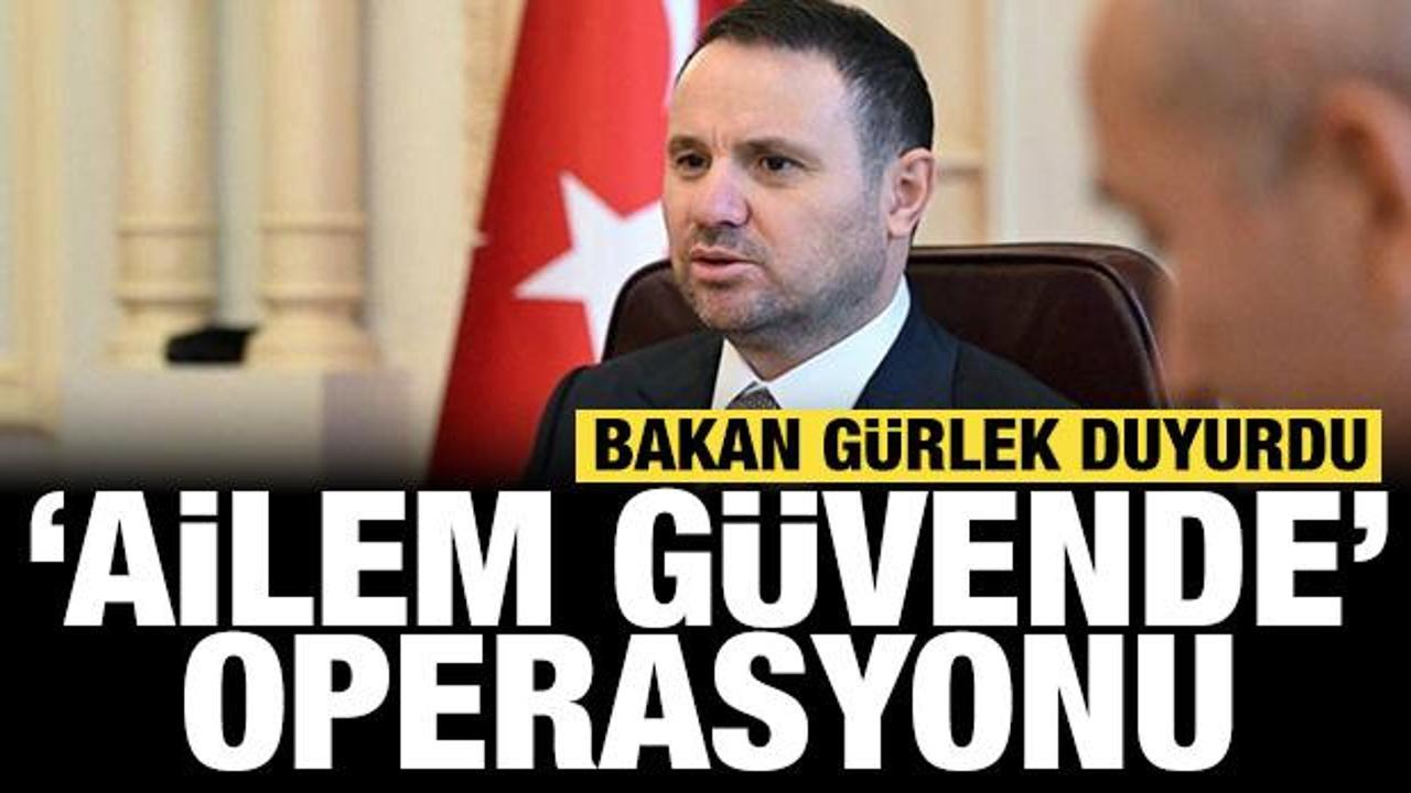 Bakan G&uuml;rlek duyurdu: 15 ilde 'Ailem G&uuml;vende' operasyonu