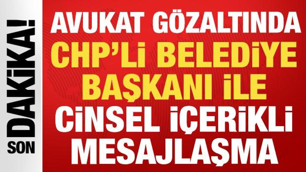 CHP'li belediye başkanı ile cinsel i&ccedil;erikli mesajlaşma: Avukat g&ouml;zaltına alındı!