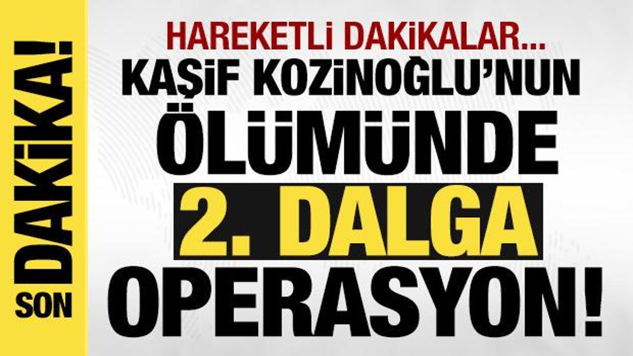 Kaşif Kozinoğlu soruşturmasında 2. dalga operasyon! 9 kişi daha g&ouml;zaltında!