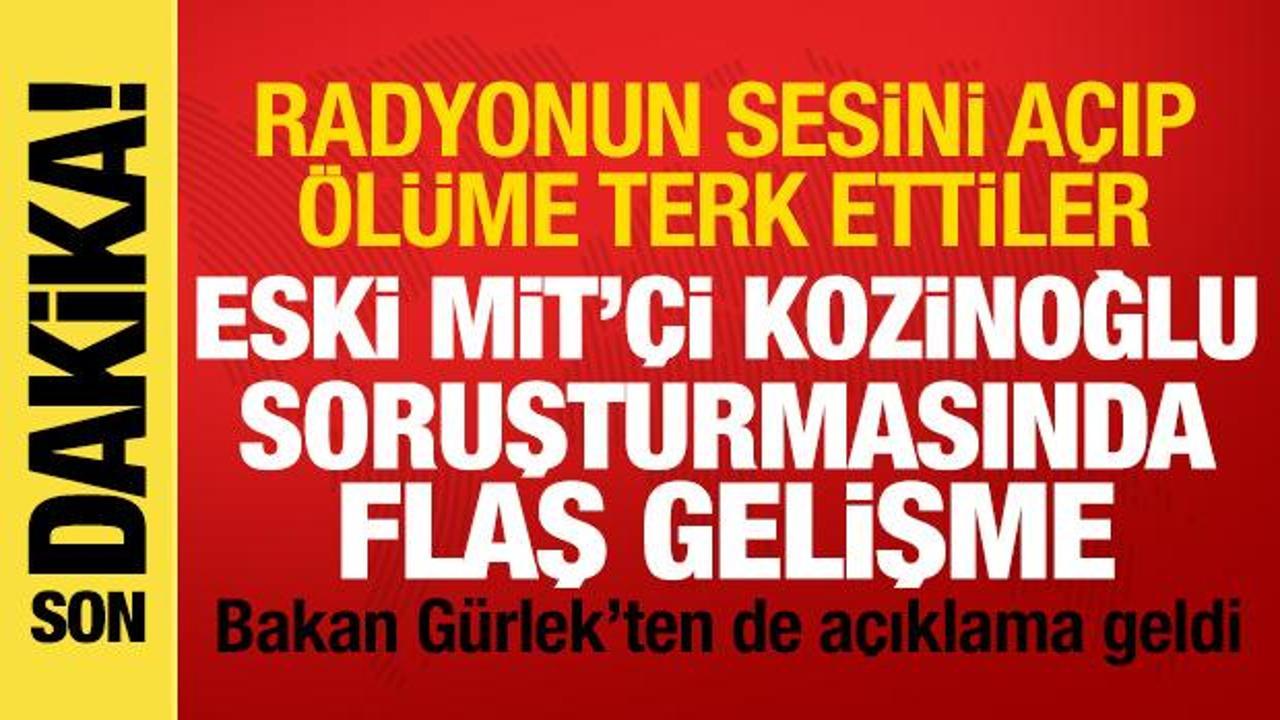 Kozinoğlu soruşturmasında flaş gelişme: Radyoyu a&ccedil;ıp &ouml;l&uuml;me terk ettiler