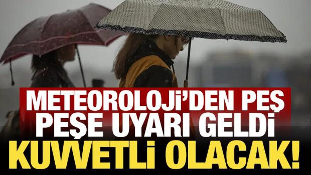 Meteoroloji'den peş peşe uyarı geldi: Kuvvetli olacak!