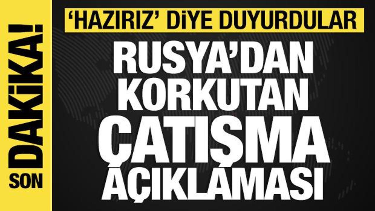 Rusya'dan korkutan &ccedil;atışma a&ccedil;ıklaması: 'Hazırız' diye duyurdular