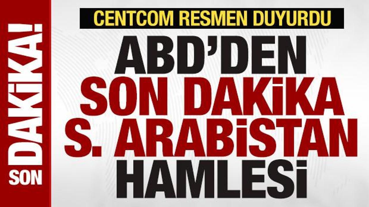 ABD'den son dakika Suudi Arabistan hamlesi! CENTCOM resmen duyurdu