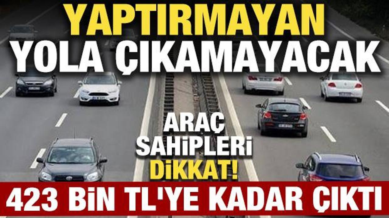 Ara&ccedil; sahipleri dikkat! 423 bin TL'ye kadar &ccedil;ıktı, yaptırmayan yola &ccedil;ıkamayacak