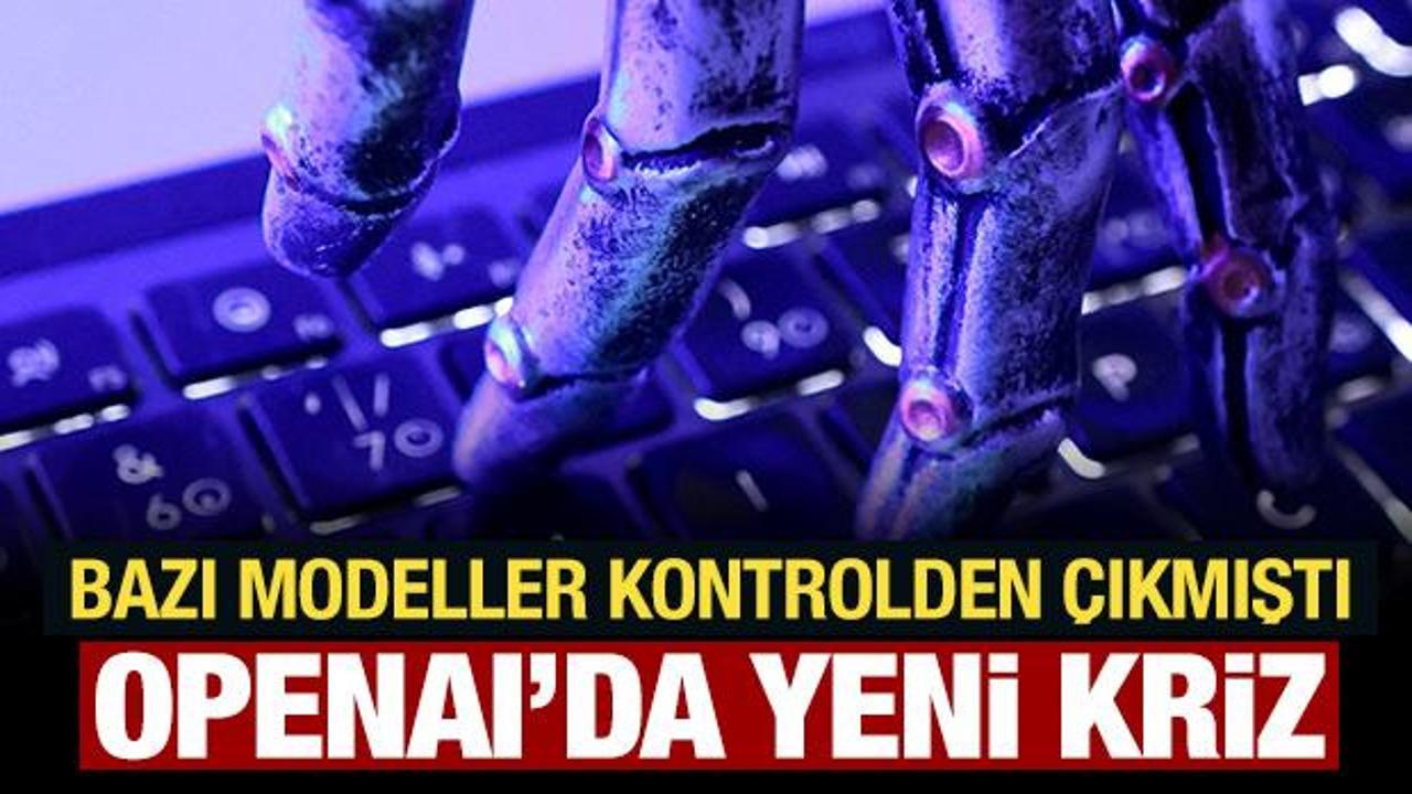 Bazı modeller kontrolden &ccedil;ıkmıştı: OpenAI'da yeni kriz!