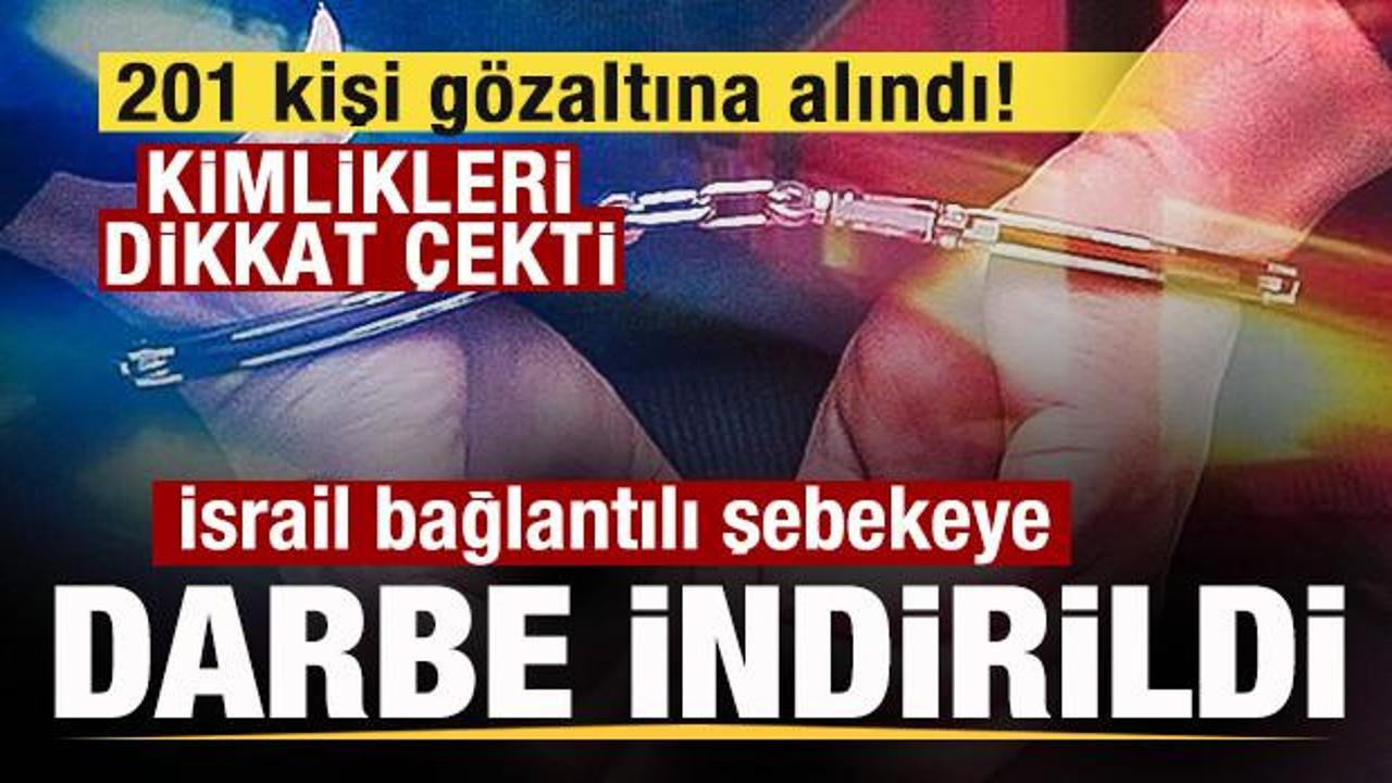 İsrail bağlantılı şebekeye b&uuml;y&uuml;k darbe! 201 kişi g&ouml;zaltına alındı! Kimlikleri dikkat &ccedil;ekti