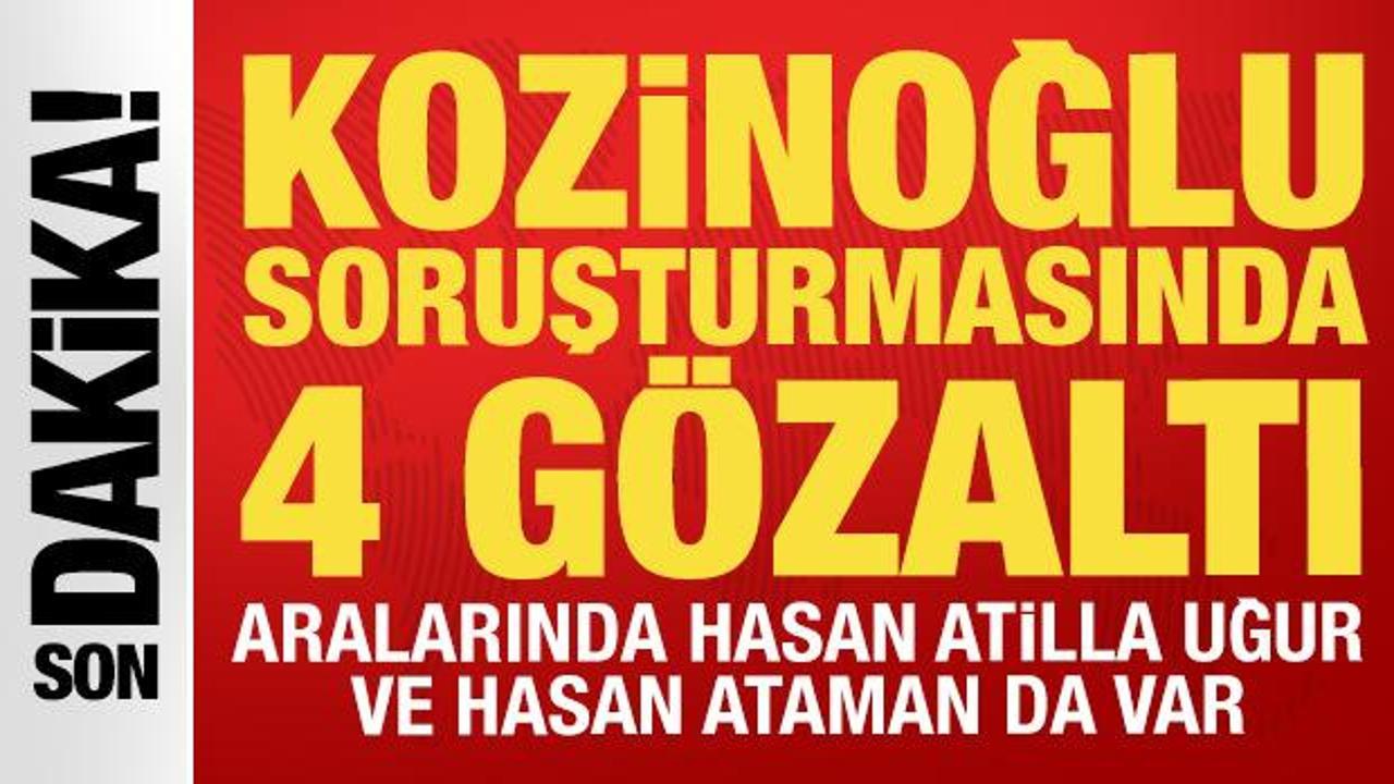 Kozinoğlu soruşturmasında 4 g&ouml;zaltı: Aralarında Hasan Atilla Uğur ve Hasan Ataman da var