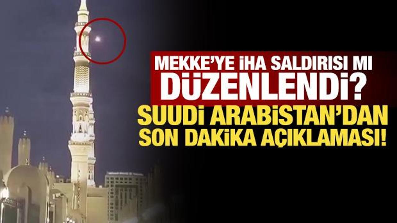 Mekke&rsquo;ye İHA saldırısı mı d&uuml;zenlendi? Suudi Arabistan'dan son dakika a&ccedil;ıklaması!