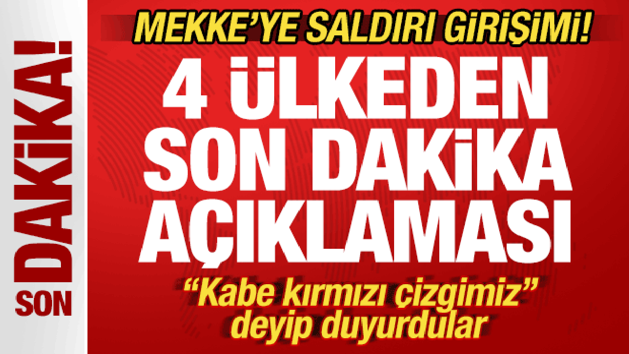 Mekke'ye saldırı girişimi! 4 &uuml;lkeden son dakika a&ccedil;ıklaması! "Kabe kırmızı &ccedil;izgi"