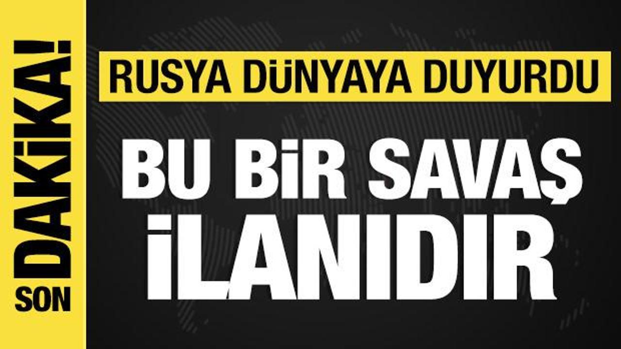 Rusya a&ccedil;ıkladı: Bu bir savaş ilanıdır!