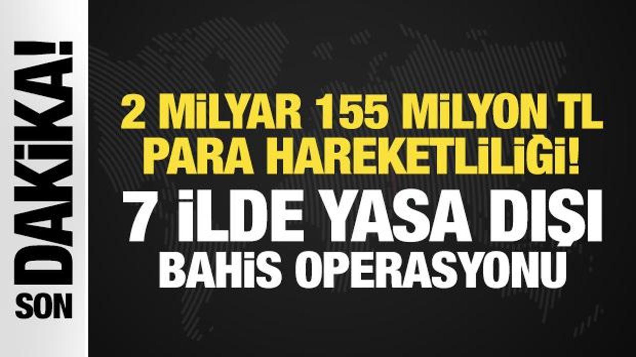 2 milyar 155 milyon TL para hareketliliği! 7 ilde yasa dışı bahis operasyonu