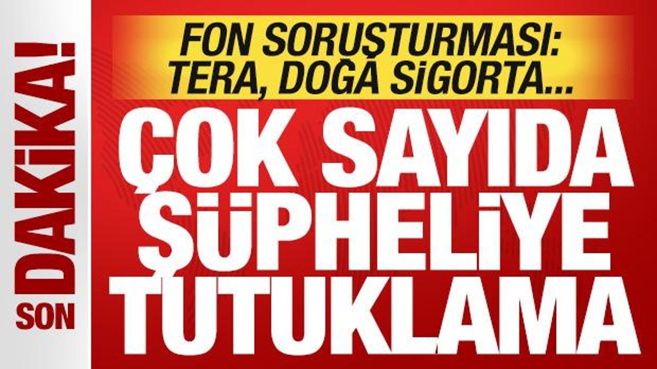 Fon soruşturmasında son dakika kararı: &Ccedil;ok sayıda isme tutuklama! TERA, Doğa Sigorta...