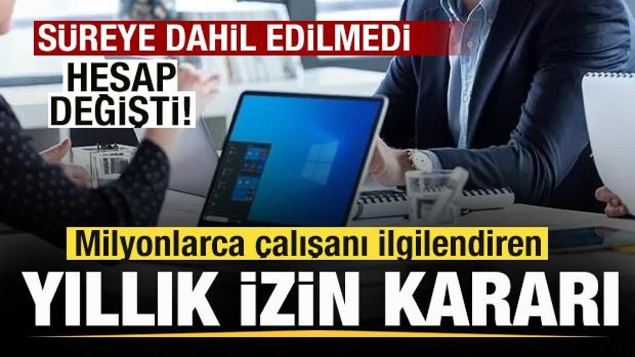 Milyonlarca &ccedil;alışanı ilgilendiren yıllık izin kararı! S&uuml;reye dahil edilmedi! Hesap değişti